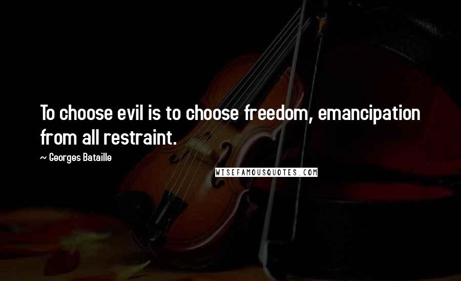 Georges Bataille Quotes: To choose evil is to choose freedom, emancipation from all restraint.