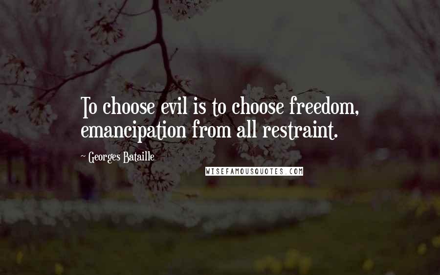 Georges Bataille Quotes: To choose evil is to choose freedom, emancipation from all restraint.