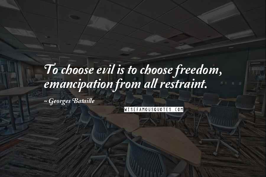 Georges Bataille Quotes: To choose evil is to choose freedom, emancipation from all restraint.