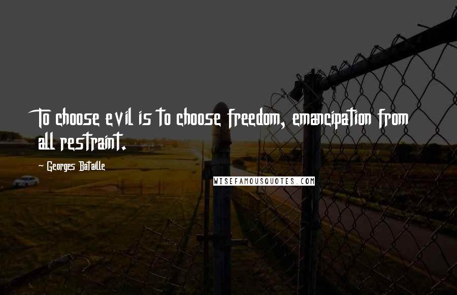 Georges Bataille Quotes: To choose evil is to choose freedom, emancipation from all restraint.