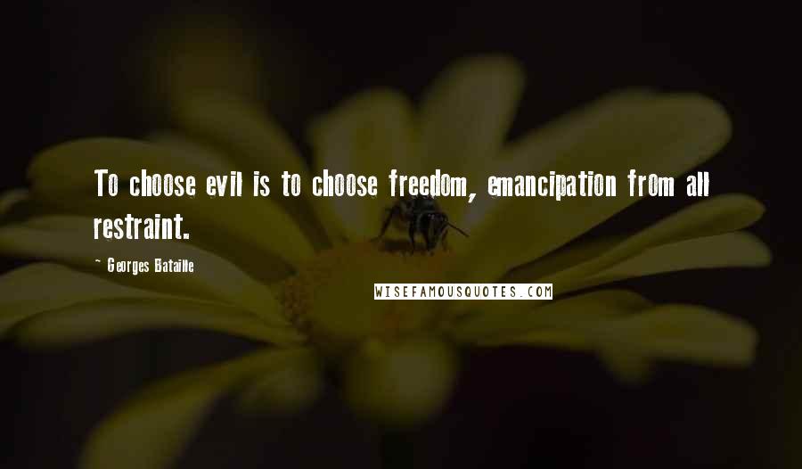 Georges Bataille Quotes: To choose evil is to choose freedom, emancipation from all restraint.