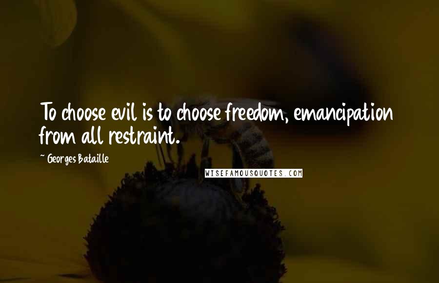 Georges Bataille Quotes: To choose evil is to choose freedom, emancipation from all restraint.