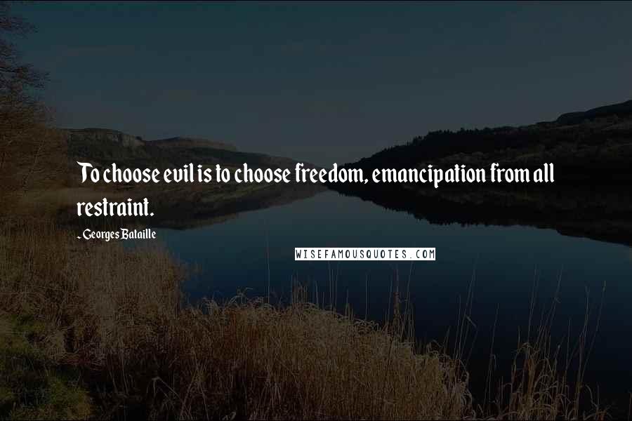 Georges Bataille Quotes: To choose evil is to choose freedom, emancipation from all restraint.