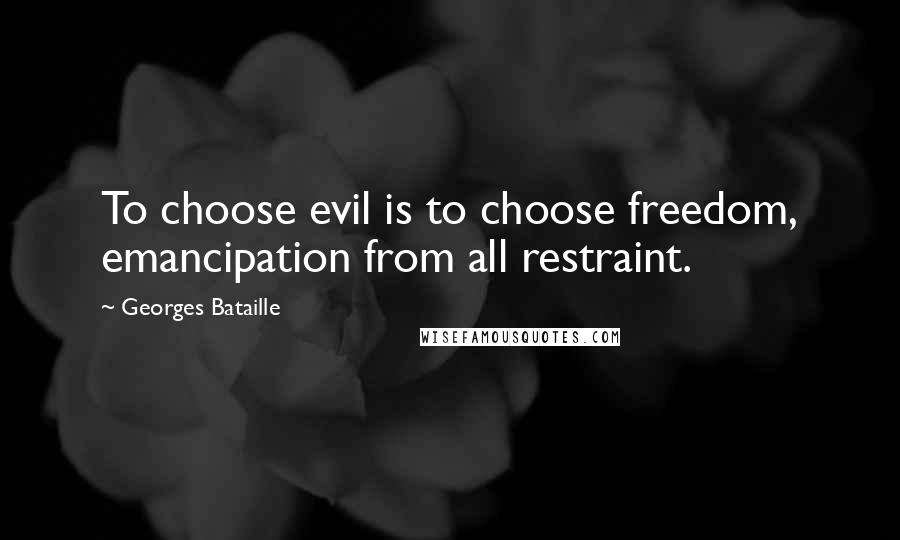 Georges Bataille Quotes: To choose evil is to choose freedom, emancipation from all restraint.