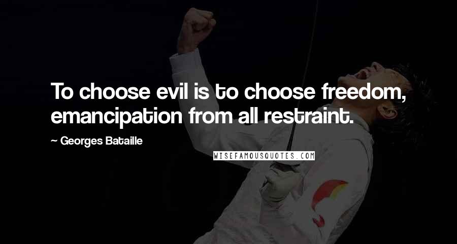 Georges Bataille Quotes: To choose evil is to choose freedom, emancipation from all restraint.