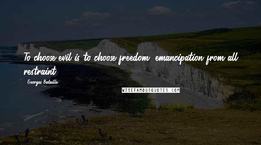 Georges Bataille Quotes: To choose evil is to choose freedom, emancipation from all restraint.