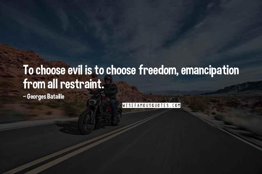 Georges Bataille Quotes: To choose evil is to choose freedom, emancipation from all restraint.