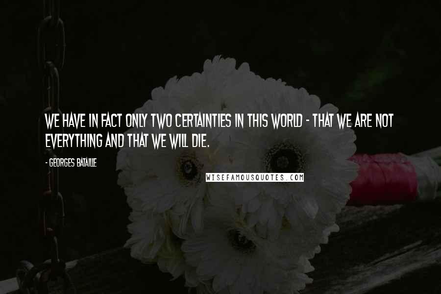 Georges Bataille Quotes: We have in fact only two certainties in this world - that we are not everything and that we will die.