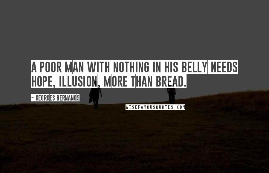 Georges Bernanos Quotes: A poor man with nothing in his belly needs hope, illusion, more than bread.