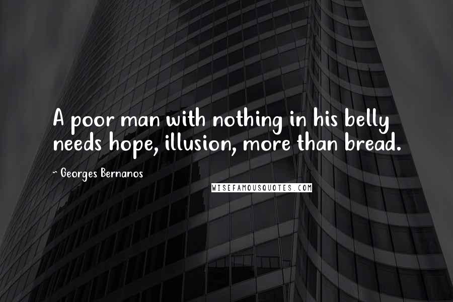 Georges Bernanos Quotes: A poor man with nothing in his belly needs hope, illusion, more than bread.