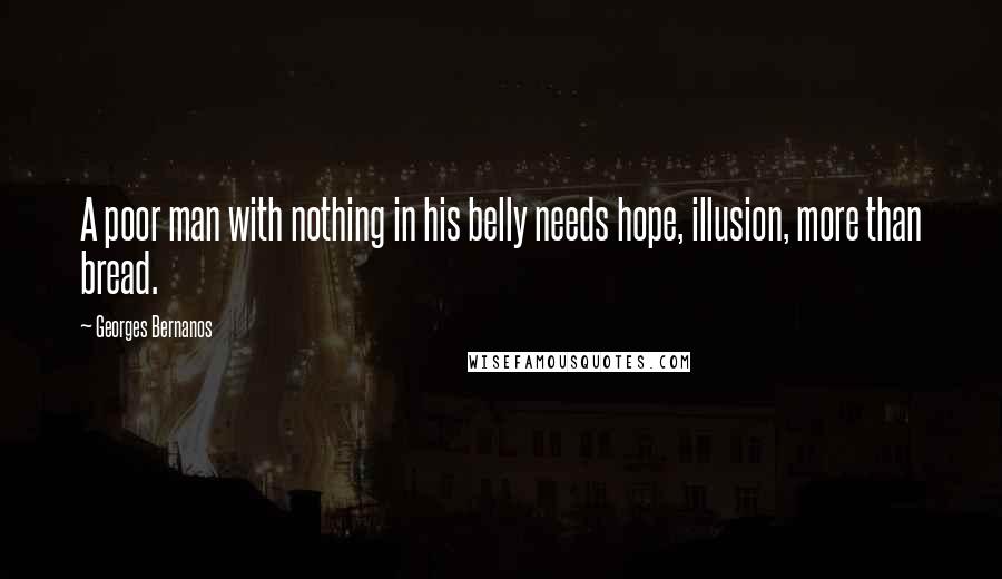 Georges Bernanos Quotes: A poor man with nothing in his belly needs hope, illusion, more than bread.