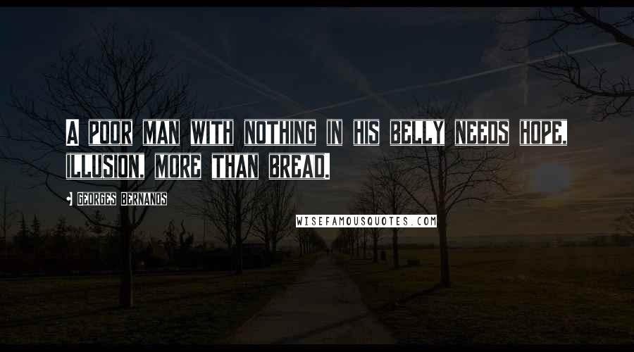 Georges Bernanos Quotes: A poor man with nothing in his belly needs hope, illusion, more than bread.