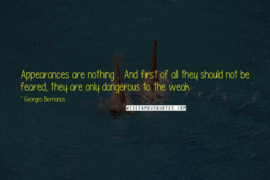 Georges Bernanos Quotes: Appearances are nothing ... And first of all they should not be feared, they are only dangerous to the weak.