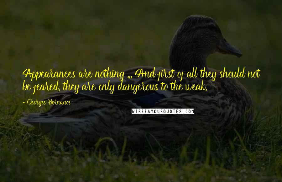Georges Bernanos Quotes: Appearances are nothing ... And first of all they should not be feared, they are only dangerous to the weak.