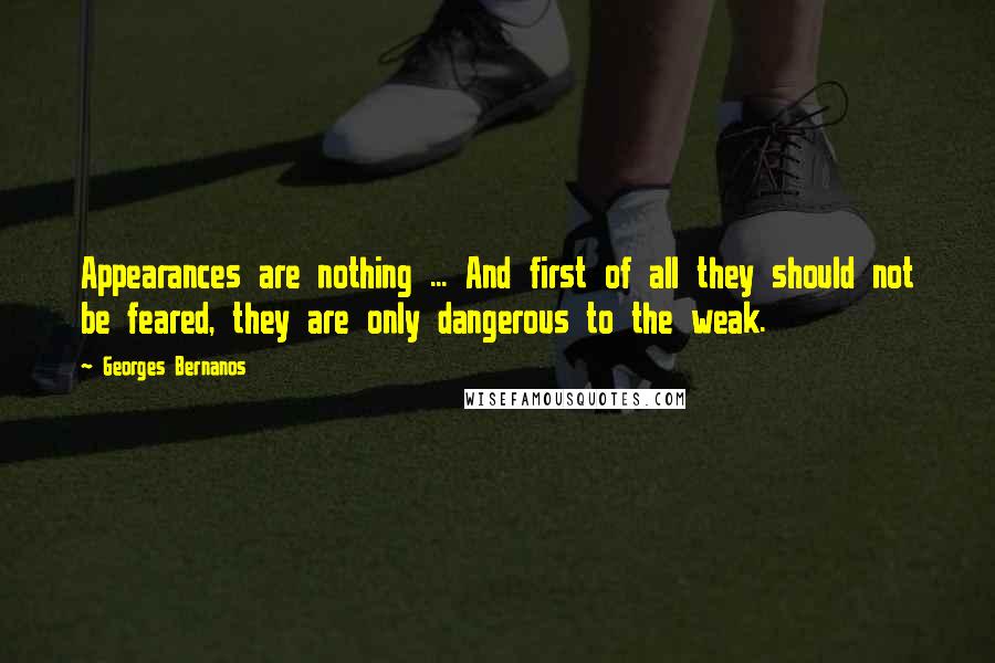 Georges Bernanos Quotes: Appearances are nothing ... And first of all they should not be feared, they are only dangerous to the weak.