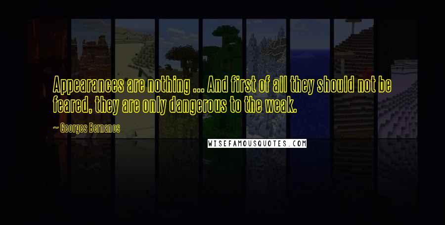 Georges Bernanos Quotes: Appearances are nothing ... And first of all they should not be feared, they are only dangerous to the weak.