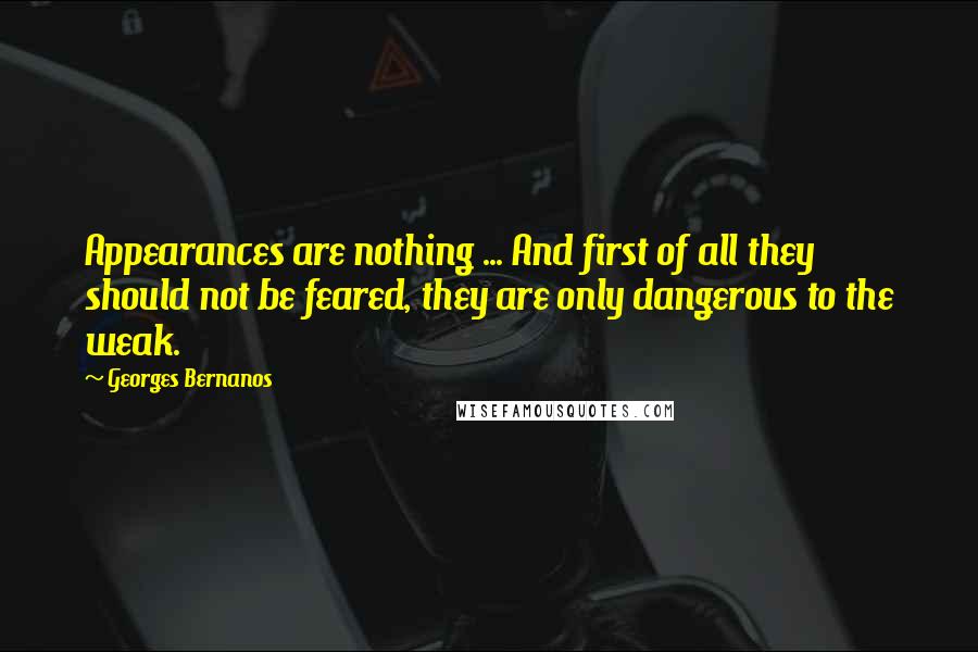 Georges Bernanos Quotes: Appearances are nothing ... And first of all they should not be feared, they are only dangerous to the weak.