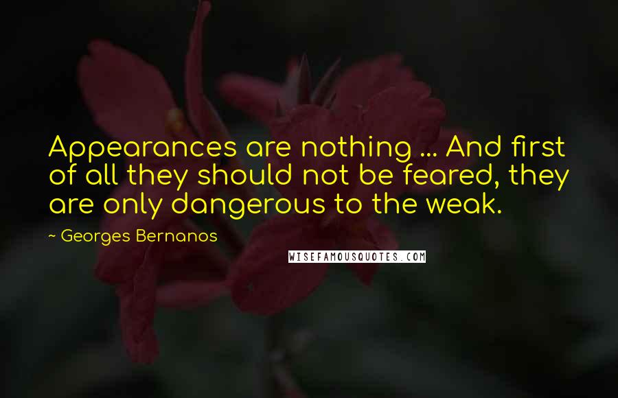 Georges Bernanos Quotes: Appearances are nothing ... And first of all they should not be feared, they are only dangerous to the weak.