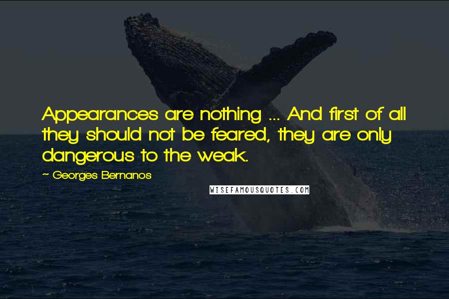 Georges Bernanos Quotes: Appearances are nothing ... And first of all they should not be feared, they are only dangerous to the weak.