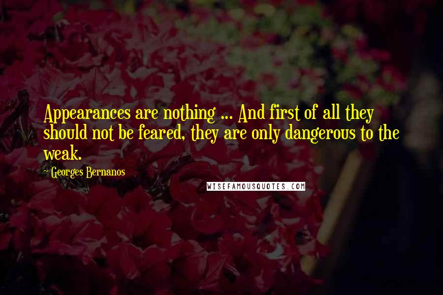 Georges Bernanos Quotes: Appearances are nothing ... And first of all they should not be feared, they are only dangerous to the weak.