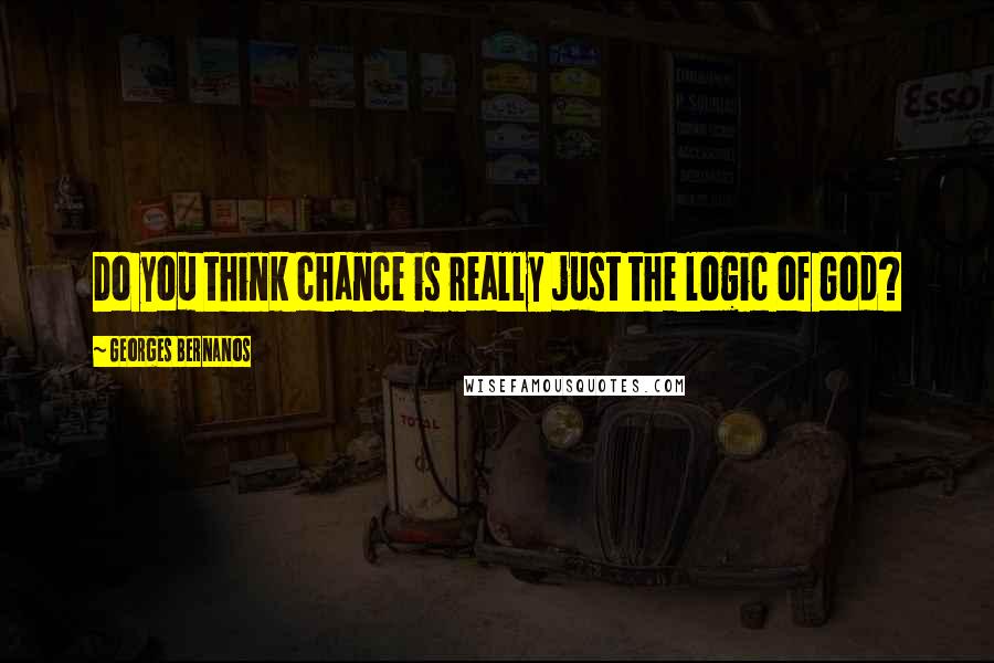 Georges Bernanos Quotes: Do you think chance is really just the logic of God?