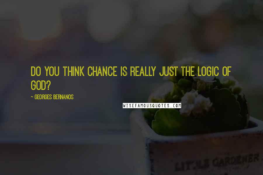 Georges Bernanos Quotes: Do you think chance is really just the logic of God?