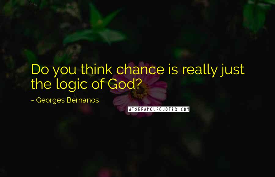 Georges Bernanos Quotes: Do you think chance is really just the logic of God?