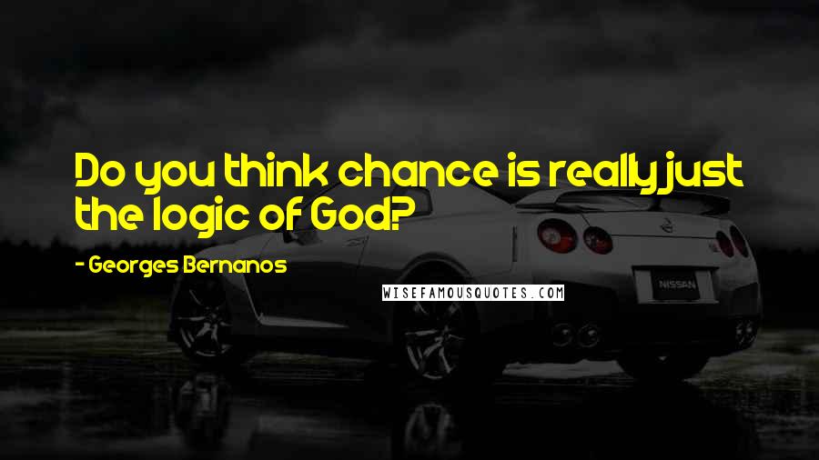 Georges Bernanos Quotes: Do you think chance is really just the logic of God?