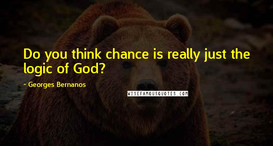 Georges Bernanos Quotes: Do you think chance is really just the logic of God?