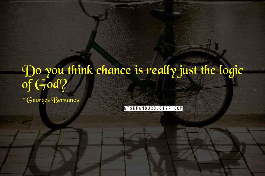 Georges Bernanos Quotes: Do you think chance is really just the logic of God?