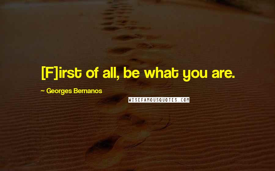 Georges Bernanos Quotes: [F]irst of all, be what you are.