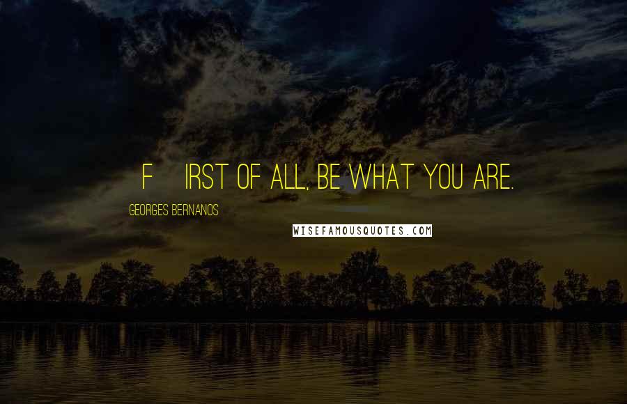 Georges Bernanos Quotes: [F]irst of all, be what you are.