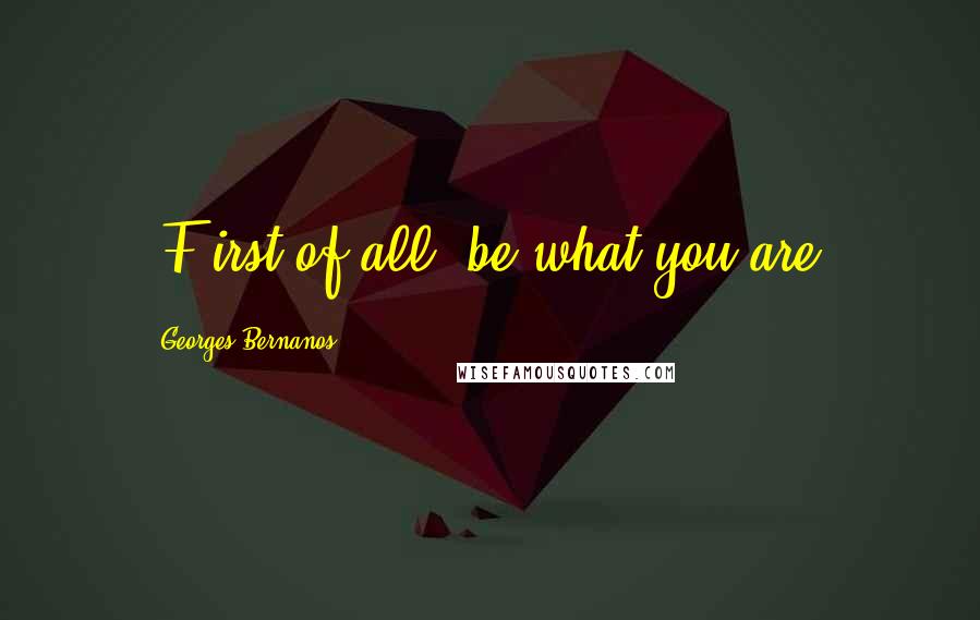 Georges Bernanos Quotes: [F]irst of all, be what you are.