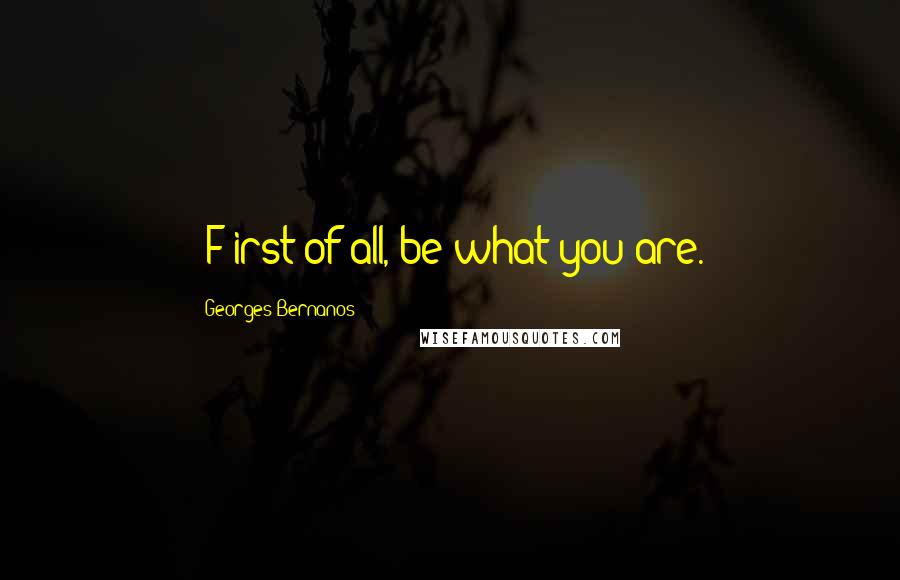 Georges Bernanos Quotes: [F]irst of all, be what you are.