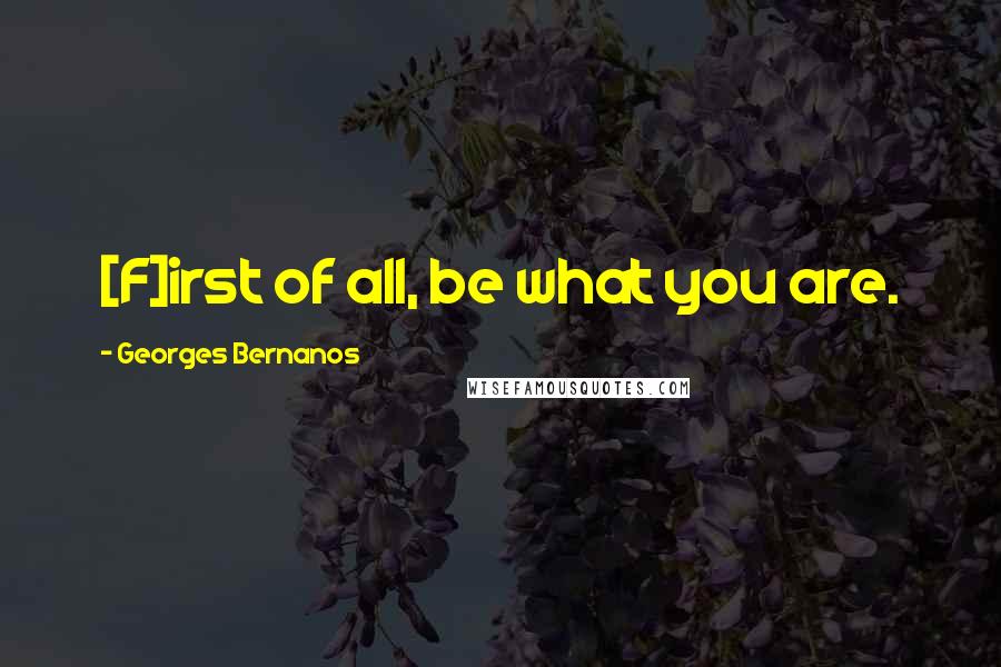 Georges Bernanos Quotes: [F]irst of all, be what you are.