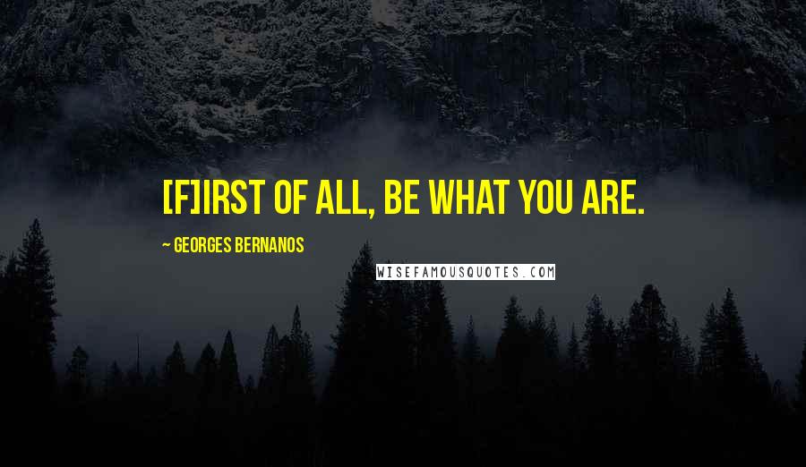 Georges Bernanos Quotes: [F]irst of all, be what you are.