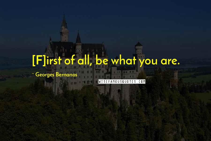 Georges Bernanos Quotes: [F]irst of all, be what you are.