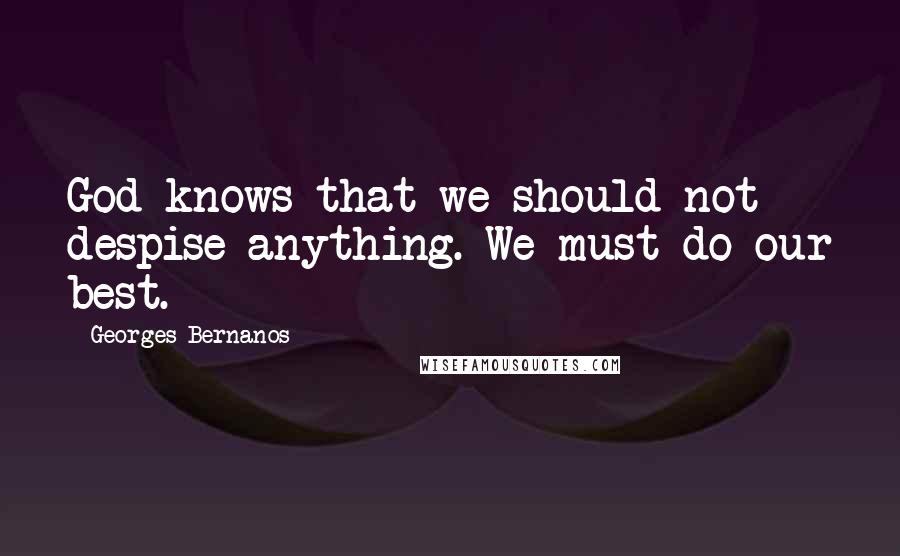 Georges Bernanos Quotes: God knows that we should not despise anything. We must do our best.