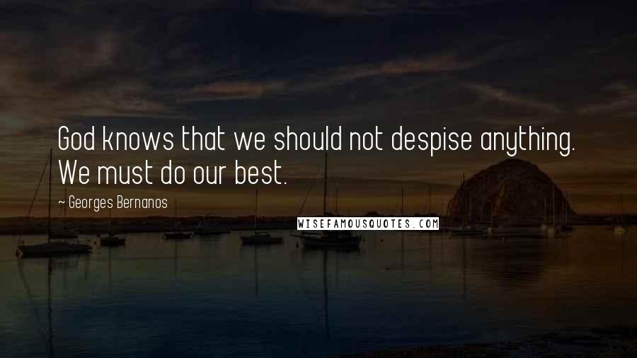 Georges Bernanos Quotes: God knows that we should not despise anything. We must do our best.