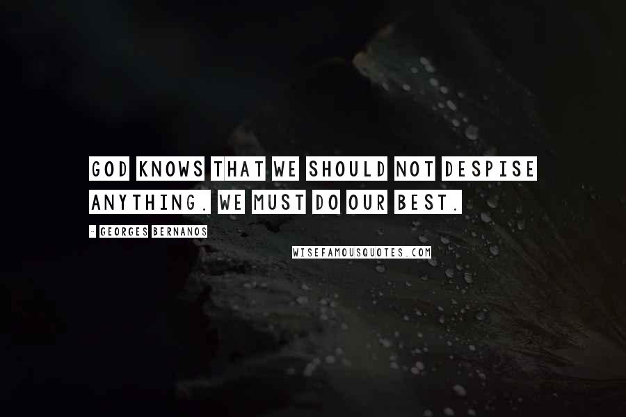 Georges Bernanos Quotes: God knows that we should not despise anything. We must do our best.