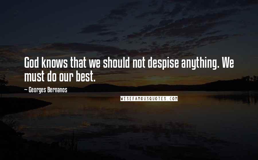 Georges Bernanos Quotes: God knows that we should not despise anything. We must do our best.