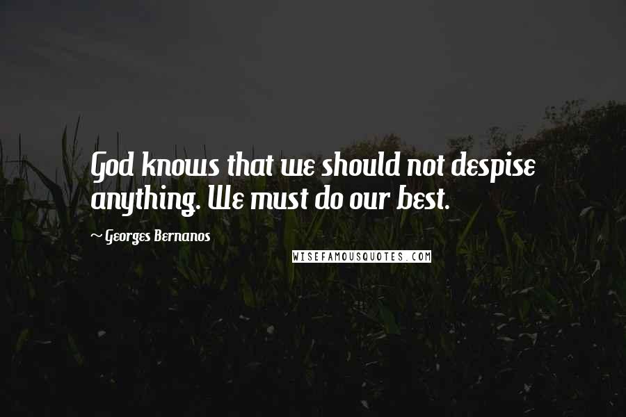 Georges Bernanos Quotes: God knows that we should not despise anything. We must do our best.