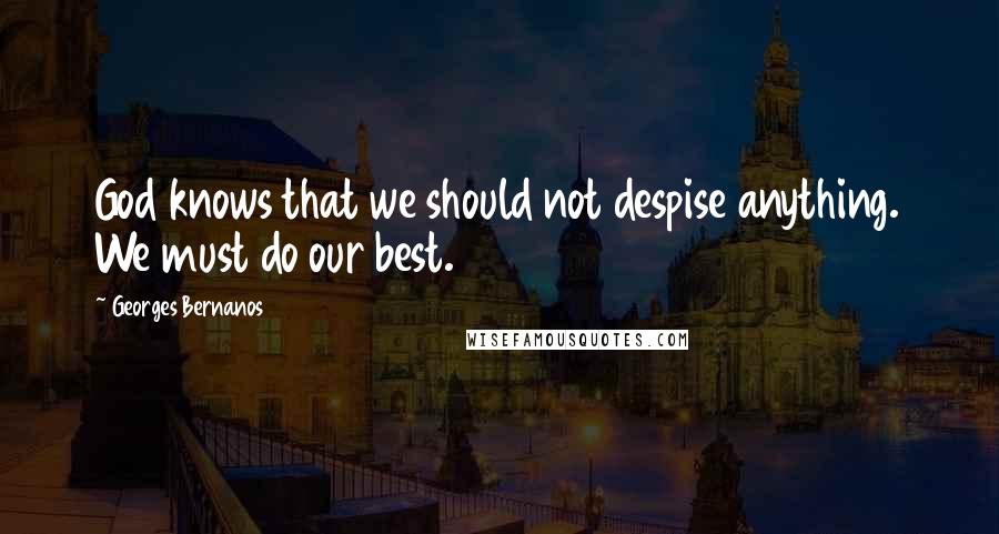 Georges Bernanos Quotes: God knows that we should not despise anything. We must do our best.