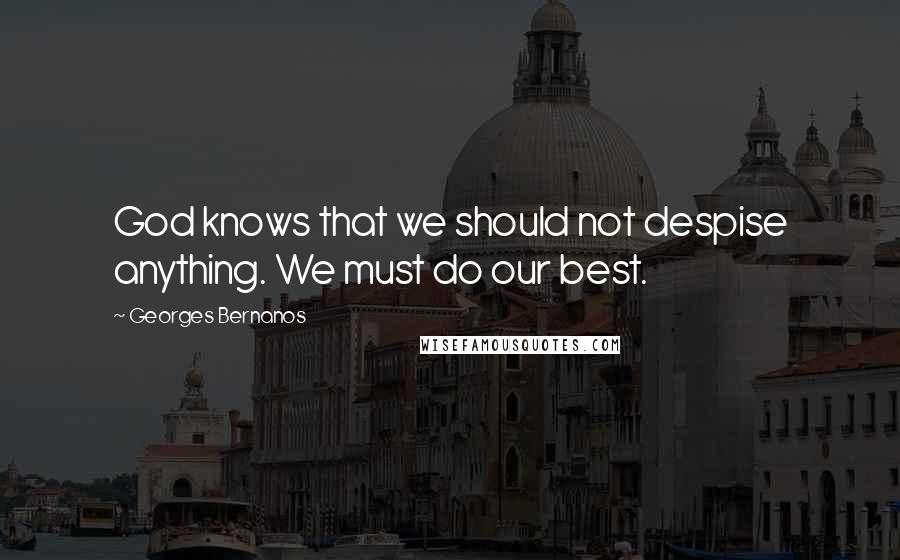 Georges Bernanos Quotes: God knows that we should not despise anything. We must do our best.