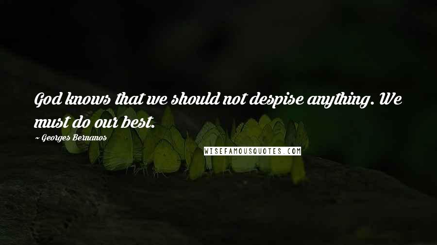 Georges Bernanos Quotes: God knows that we should not despise anything. We must do our best.
