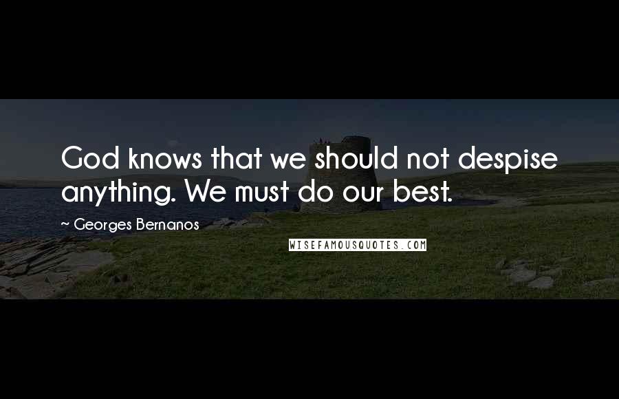 Georges Bernanos Quotes: God knows that we should not despise anything. We must do our best.
