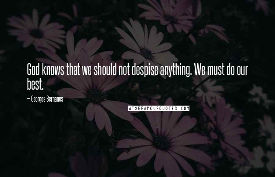 Georges Bernanos Quotes: God knows that we should not despise anything. We must do our best.
