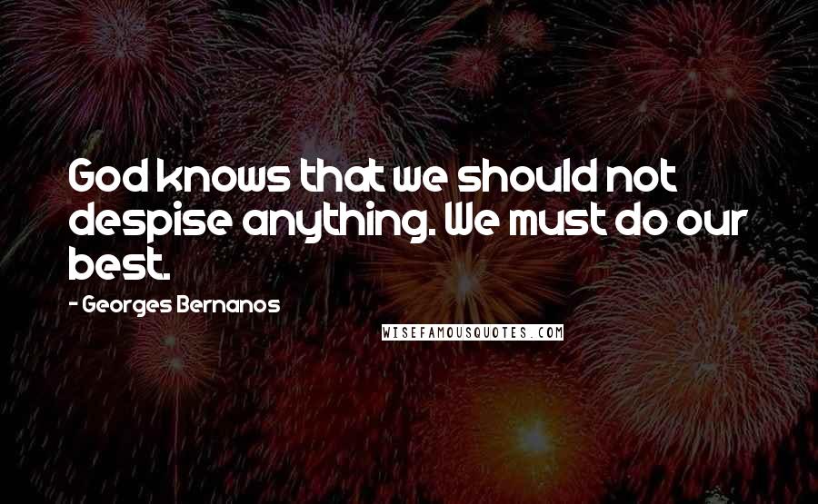 Georges Bernanos Quotes: God knows that we should not despise anything. We must do our best.