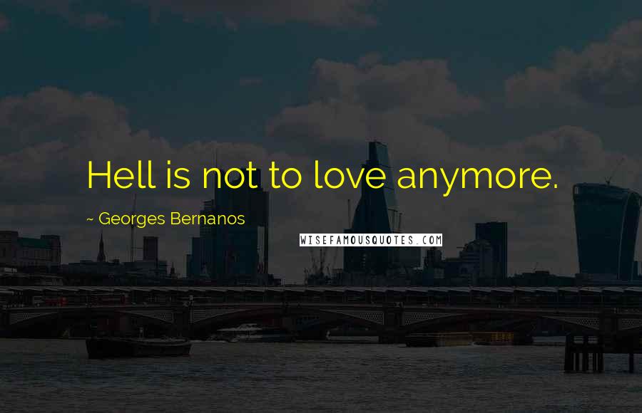 Georges Bernanos Quotes: Hell is not to love anymore.