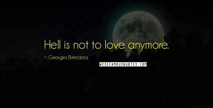 Georges Bernanos Quotes: Hell is not to love anymore.